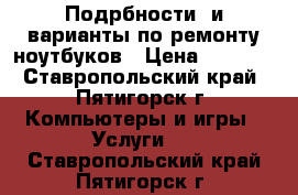 Подрбности  и варианты по ремонту ноутбуков › Цена ­ 1 000 - Ставропольский край, Пятигорск г. Компьютеры и игры » Услуги   . Ставропольский край,Пятигорск г.